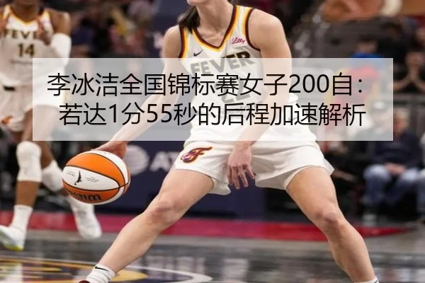李冰洁全国锦标赛女子200自：若达1分55秒的后程加速解析